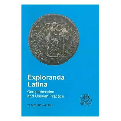 "Exploranda Latina: Latin Comprehension and Unseen Practice" - "" ("Wilson Michael")