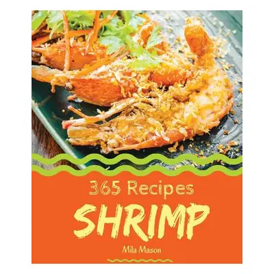 "Shrimp 365: Enjoy 365 Days with Amazing Shrimp Recipes in Your Own Shrimp Cookbook! [book 1]" -