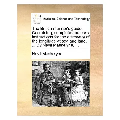 "The British Mariner's Guide. Containing, Complete and Easy Instructions for the Discovery of th