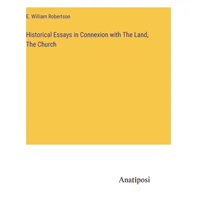 "Historical Essays in Connexion with The Land, The Church" - "" ("Robertson E. William")