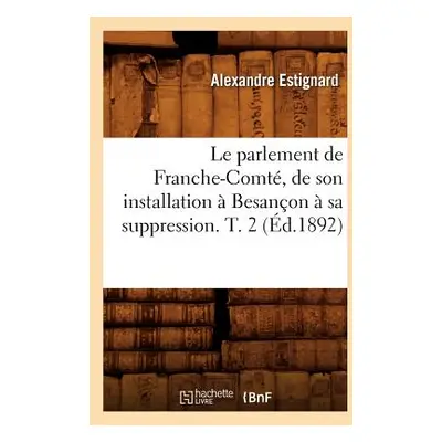 "Le Parlement de Franche-Comt, de Son Installation Besanon Sa Suppression. T. 2 (d.1892)" - ""