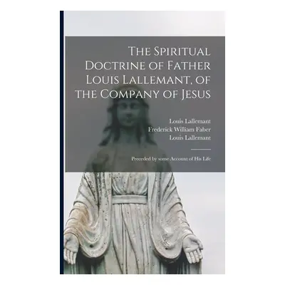 "The Spiritual Doctrine of Father Louis Lallemant, of the Company of Jesus: Preceded by Some Acc