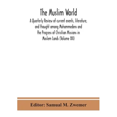 "The Muslim world; A Quarterly Review of current events, literature, and thought among Mohammede