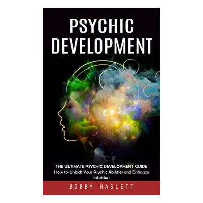 "Psychic Development: The Ultimate Psychic Development Guide (How to Unlock Your Psychic Abiliti