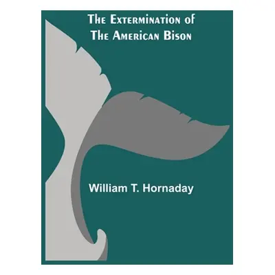 "The Extermination of the American Bison" - "" ("T. Hornaday William")