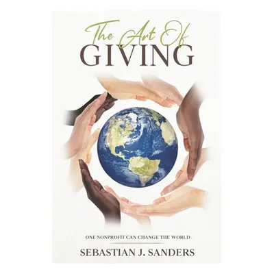 "The Art of Giving: One Nonprofit Can Change The World" - "" ("Sanders Sebastian J.")