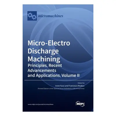 "Micro-Electro Discharge Machining: Principles, Recent Advancements and Applications, Volume II"