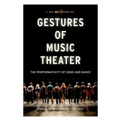 "Gestures of Music Theater: The Performativity of Song and Dance" - "" ("Symonds Dominic")