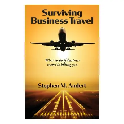 "Surviving Business Travel: What to do if business travel is killing you" - "" ("Andert Stephen 