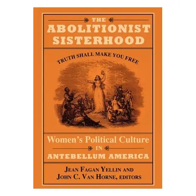 "The Abolitionist Sisterhood: Women's Political Culture in Antebellum America" - "" ("Yellin Jea