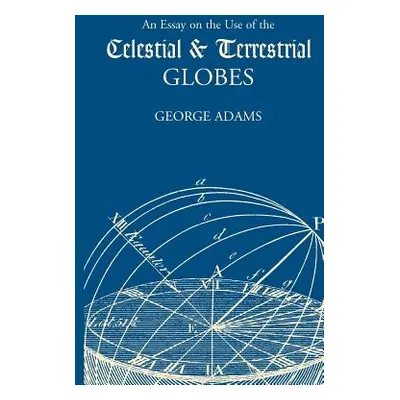 "An Essay on the Use of the Celestial and Terrestrial Globes" - "" ("Adams George")