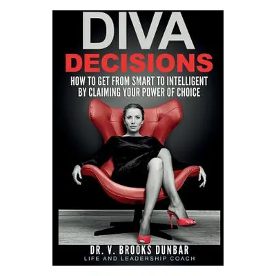 "Diva Decisions: How to Get From Smart to Intelligent by Claiming Your Power of Choice" - "" ("D