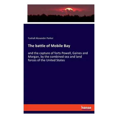 "The battle of Mobile Bay: and the capture of forts Powell, Gaines and Morgan, by the combined s