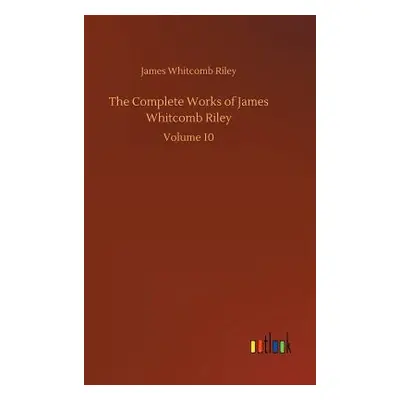 "The Complete Works of James Whitcomb Riley" - "" ("Riley James Whitcomb")