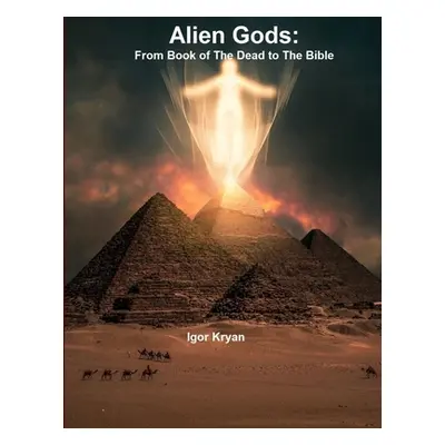 "Alien Gods: From Book of The Dead to The Bible" - "" ("Kryan Igor")