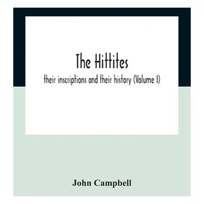 "The Hittites: Their Inscriptions And Their History (Volume I)" - "" ("Campbell John")