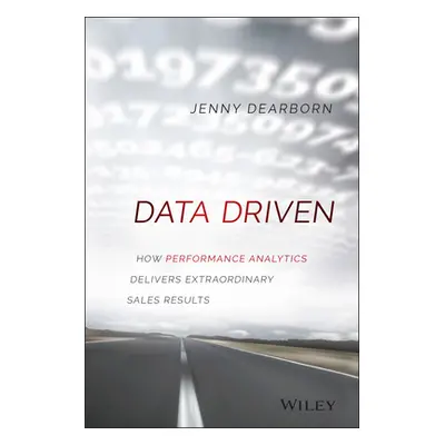 "Data Driven: How Performance Analytics Delivers Extraordinary Sales Results" - "" ("Dearborn Je