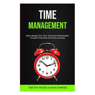 "Time Management: Easily Manage Your Time, Overcome Procrastination, Increase Productivity and A