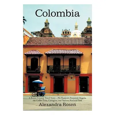 "Colombia: A Rosen-Cooney Travel Story-No Passports Required: Bogota, the Coffee Zone, Cartagena