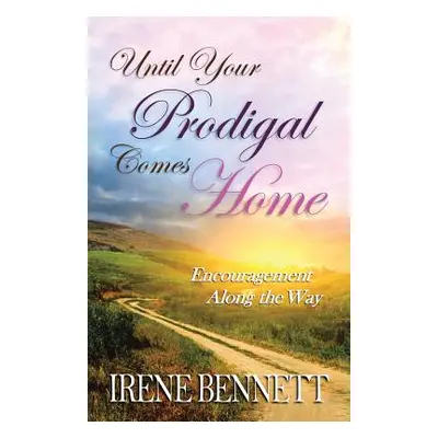 "Until Your Prodigal Comes Home: Encouragement Along the Way" - "" ("Bennett Irene")