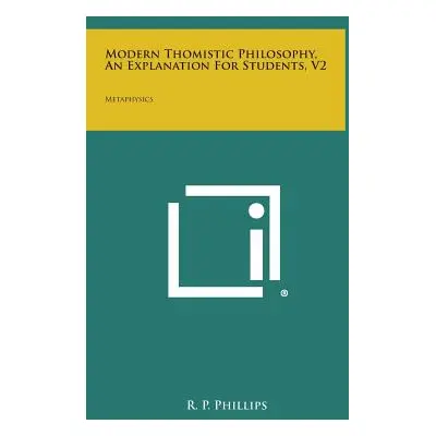 "Modern Thomistic Philosophy, an Explanation for Students, V2: Metaphysics" - "" ("Phillips R. P