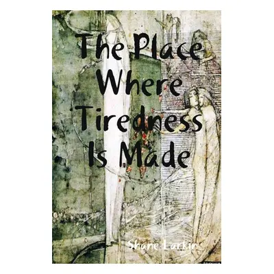 "The Place Where Tiredness Is Made" - "" ("Larkin Shane")