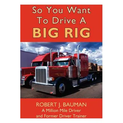 "So You Want To Drive A Big Rig" - "" ("Bauman Robert")