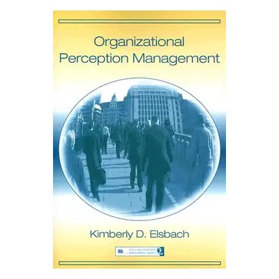 "Organizational Perception Management" - "" ("Elsbach Kimberly D.")