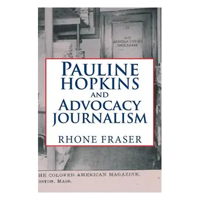 "Pauline Hopkins and Advocacy Journalism" - "" ("Fraser Rhone")