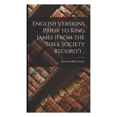 "English Versions Prior to King James (From the Bible Society Record") .."" - "" ("American Bibl