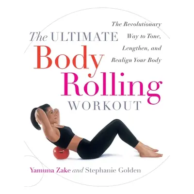 "The Ultimate Body Rolling Workout: The Revolutionary Way to Tone, Lengthen, and Realign Your Bo