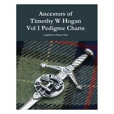 "Ancestors of Timothy W Hogan Vol. 1 Pedigree Charts" - "" ("Muir Diana J.")