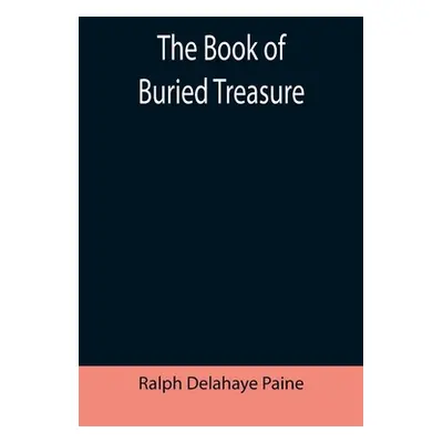 "The Book of Buried Treasure; Being a True History of the Gold, Jewels, and Plate of Pirates, Ga