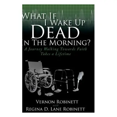 "What If I Wake Up Dead In The Morning?: A Journey Walking Towards Faith Takes a Lifetime" - "" 