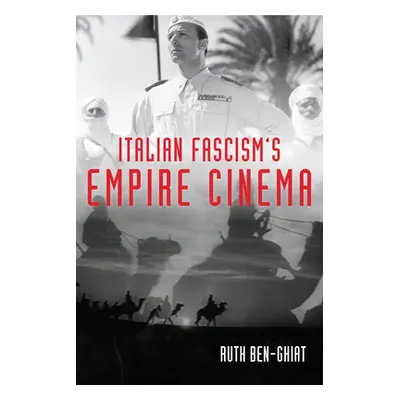 "Italian Fascism's Empire Cinema" - "" ("Ben-Ghiat Ruth")