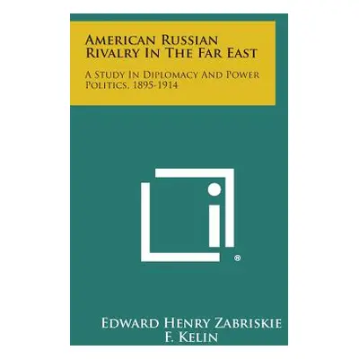 "American Russian Rivalry In The Far East: A Study In Diplomacy And Power Politics, 1895-1914" -