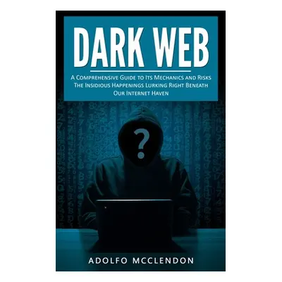 "Dark Web: A Comprehensive Guide to Its Mechanics and Risks