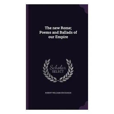 "The new Rome; Poems and Ballads of our Empire" - "" ("Buchanan Robert Williams")