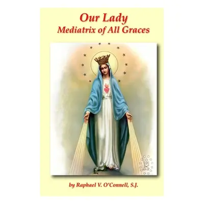 "Our Lady Mediatrix of All Graces" - "" ("O'Connell S. J. Raphael V.")