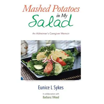 "Mashed Potatoes in My Salad: An Alzheimer's Caregiver Memoir" - "" ("Sykes Eunice L.")