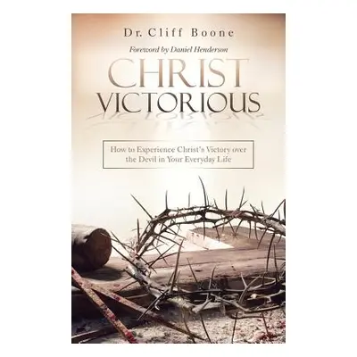 "Christ Victorious: How to Experience Christ'S Victory over the Devil in Your Everyday Life" - "