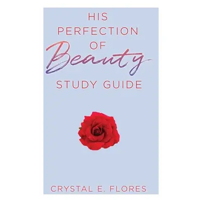 "His Perfection of Beauty Study Guide" - "" ("Flores Crystal E.")