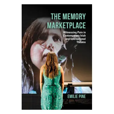 "The Memory Marketplace: Witnessing Pain in Contemporary Irish and International Theatre" - "" (