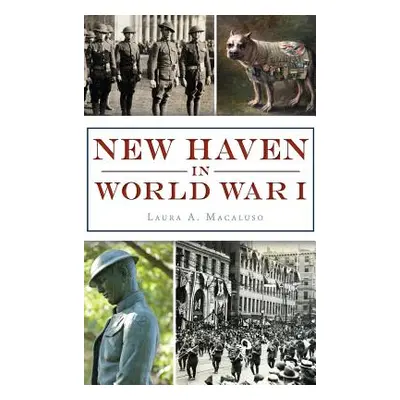 "New Haven in World War I" - "" ("Macaluso Laura A.")