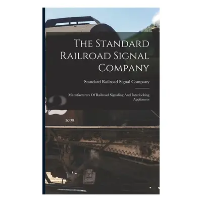 "The Standard Railroad Signal Company: Manufacturers Of Railroad Signaling And Interlocking Appl