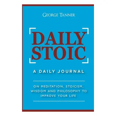 "Daily Stoic: A Daily Journal: On Meditation, Stoicism, Wisdom and Philosophy to Improve Your Li