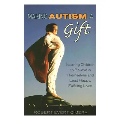 "Making Autism a Gift: Inspiring Children to Believe in Themselves and Lead Happy, Fulfilling Li