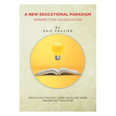 "A New Educational Paradigm: Perspectives on Education" - "" ("Frazier Eric")