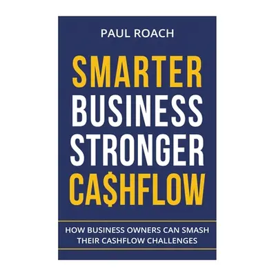 "Smarter Business Stronger Cashflow: How Business Owners can smash their cashflow challenges" - 