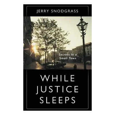 "While Justice Sleeps: Secrets In A Small Town" - "" ("Snodgrass Jerry")